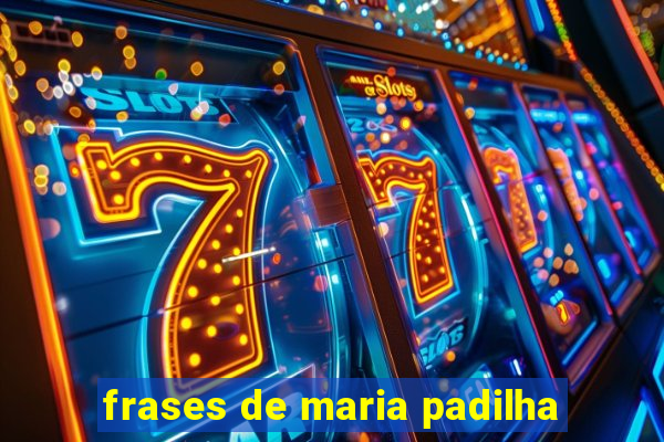 frases de maria padilha